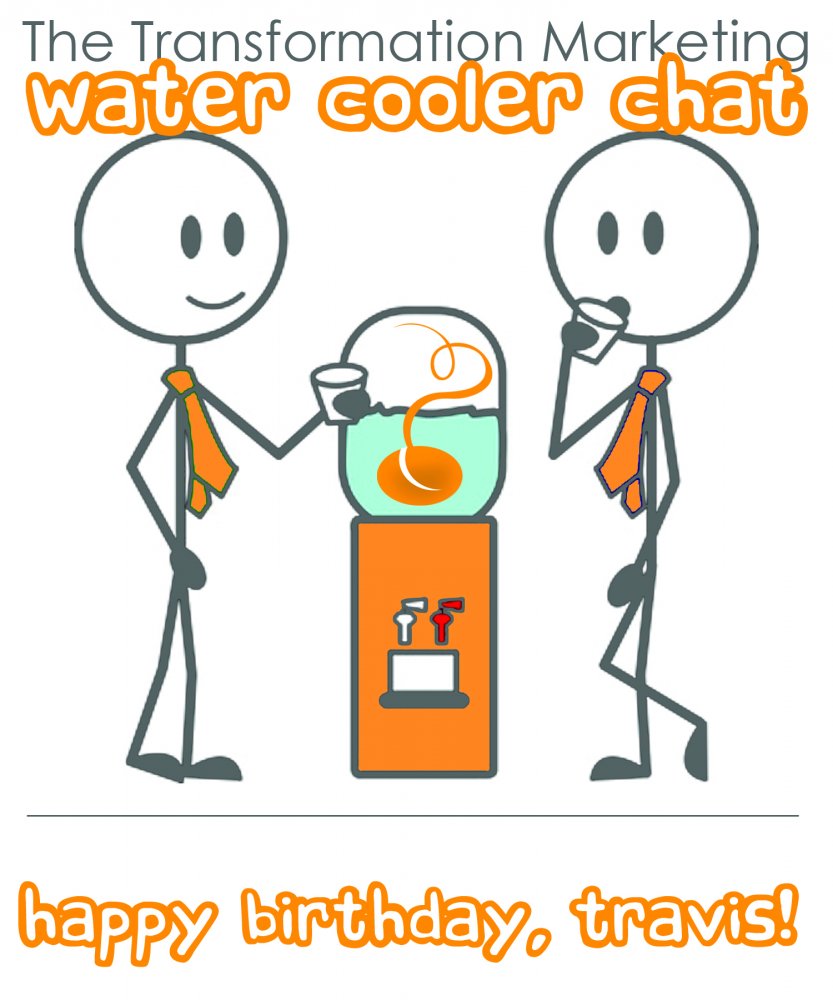 The Transformation Marketing Water Cooler Chat - happy birthday, travis!