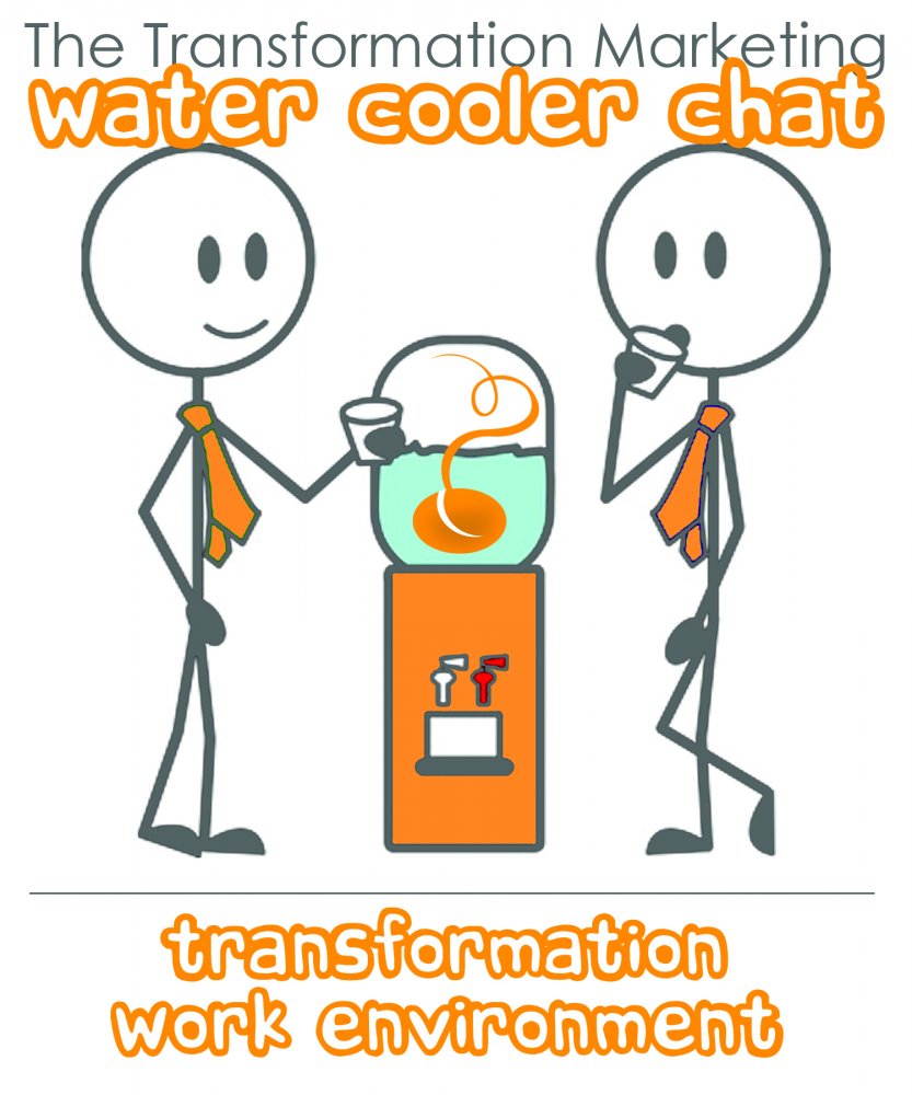 The Transformation Marketing Water Cooler Chat - Transformation Work Environment